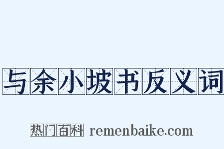 与余小坡书反义词是什么意思的图片